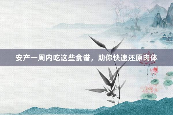 安产一周内吃这些食谱，助你快速还原肉体