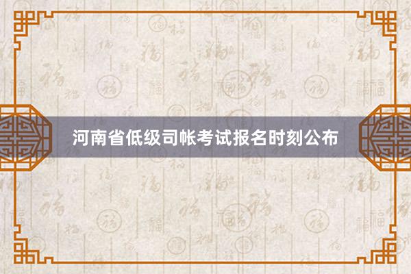 河南省低级司帐考试报名时刻公布