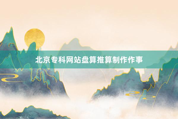 北京专科网站盘算推算制作作事