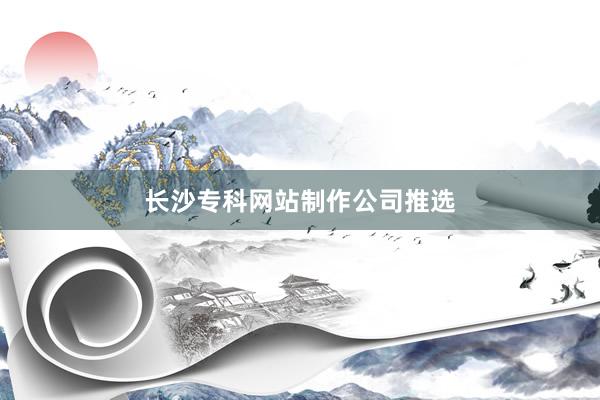 长沙专科网站制作公司推选